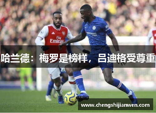 哈兰德：梅罗是榜样，吕迪格受尊重