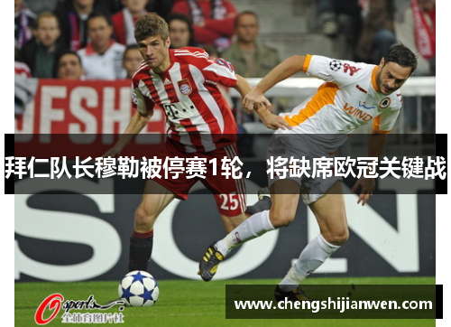 拜仁队长穆勒被停赛1轮，将缺席欧冠关键战