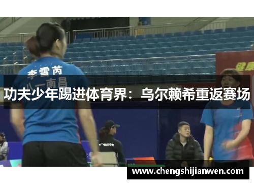 功夫少年踢进体育界：乌尔赖希重返赛场