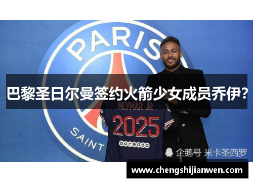 巴黎圣日尔曼签约火箭少女成员乔伊？
